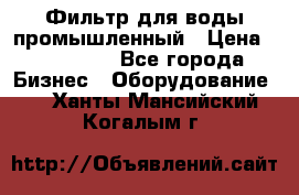 Фильтр для воды промышленный › Цена ­ 189 200 - Все города Бизнес » Оборудование   . Ханты-Мансийский,Когалым г.